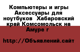 Компьютеры и игры Аксессуары для ноутбуков. Хабаровский край,Комсомольск-на-Амуре г.